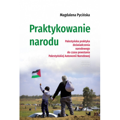 Praktykowanie narodu. Palestyńska praktyka doświadczenia narodowego do czasu powstania Palestyńskiej Autonomii Na | Polska Półka