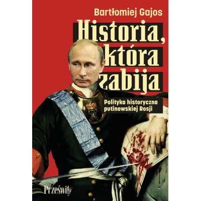 Historia, która zabija. Polityka historyczna putinowskiej Rosji | Polska Półka