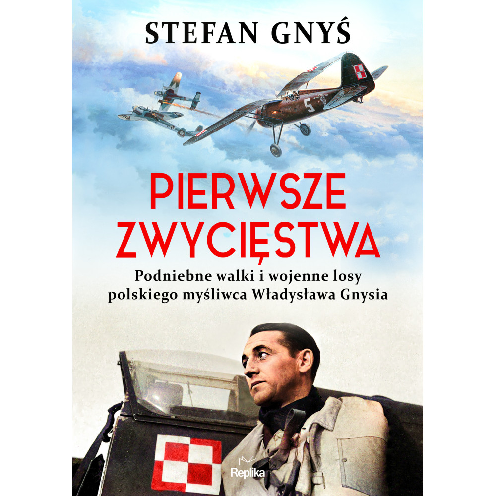 Pierwsze zwycięstwa. Podniebne walki i wojenne losy polskiego myśliwca Władysława Gnysia | Polska Półka