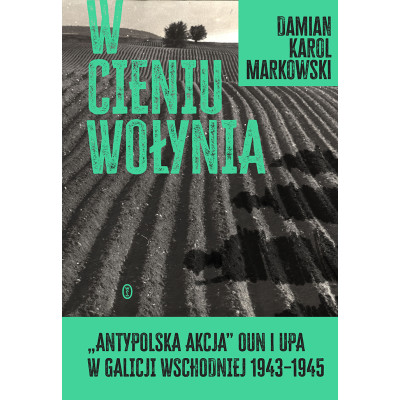 W cieniu Wołynia. Antypolska akcja OUN i UPA w Galicji Wschodniej 1943–1945 | Polska Półka