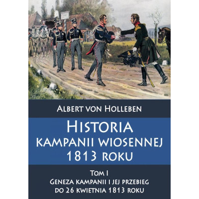 Historia kampanii wiosennej 1813 roku. Tom 1. Geneza kampanii i jej przebieg do 26 kwietnia 1813 roku | Polska Półka
