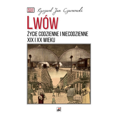 Lwów. Życie codzienne i niecodzienne XIX i XX wieku. Moje kresy wyd. 2 | Polska Półka