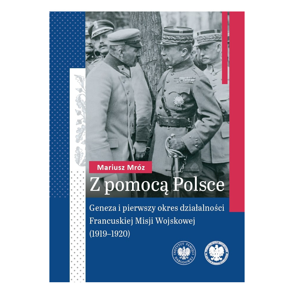 Z pomocą Polsce. Geneza i pierwszy okres działalności Francuskiej Misji Wojskowej (1919-1920) | Polska Półka