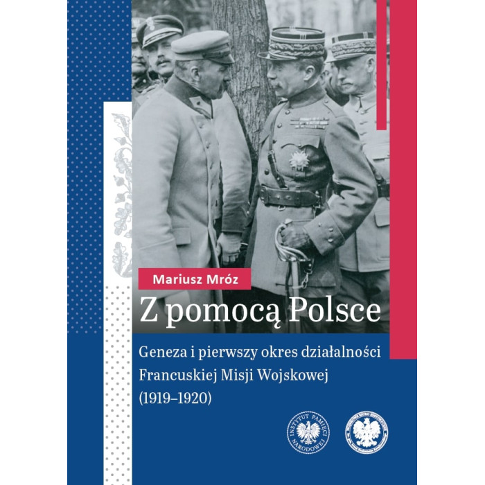 Z pomocą Polsce. Geneza i pierwszy okres działalności Francuskiej Misji Wojskowej (1919-1920) | Polska Półka