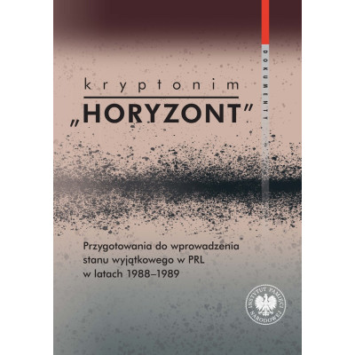Kryptonim "Horyzont". Przygotowania do wprowadzenia stanu wyjątkowego w PRL w latach 1988-1989. Dokumenty | Polska Półka